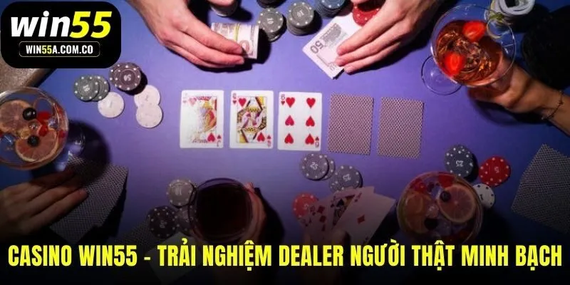Casino WIN55 đảm bảo tính minh bạch qua dealer người thật