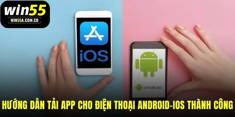 Hướng dẫn WIN55 tải app nhanh cho Android và iOS