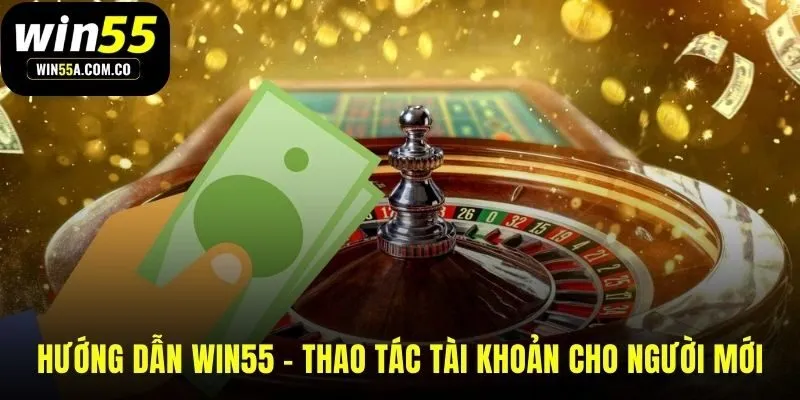 Hướng dẫn WIN55 các thao tác tài khoản khởi đầu