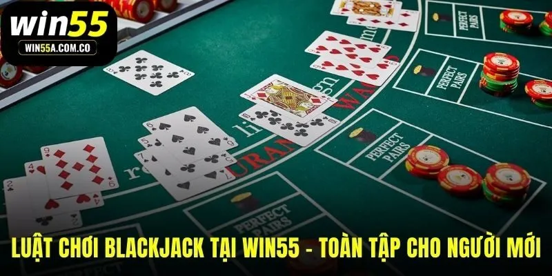 Nền tảng luật lệ khi chơi blackjack online WIN55