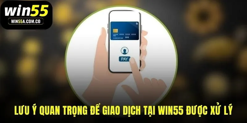 Lưu ý quan trọng khi nạp tiền WIN55 để xử lý nhanh
